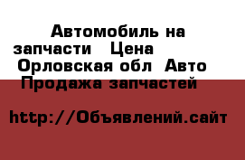 Автомобиль на запчасти › Цена ­ 30 000 - Орловская обл. Авто » Продажа запчастей   